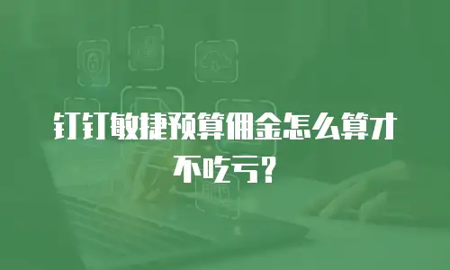 钉钉敏捷预算佣金怎么算才不吃亏？