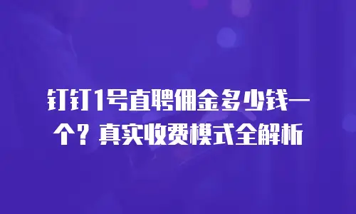 钉钉1号直聘佣金多少钱一个？真实收费模式全解析