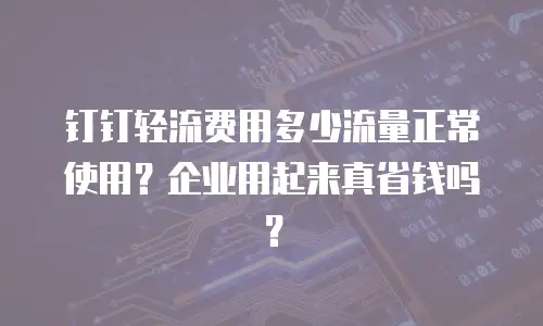 钉钉轻流费用多少流量正常使用？企业用起来真省钱吗？