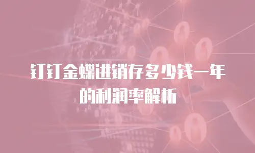 钉钉金蝶进销存多少钱一年的利润率解析