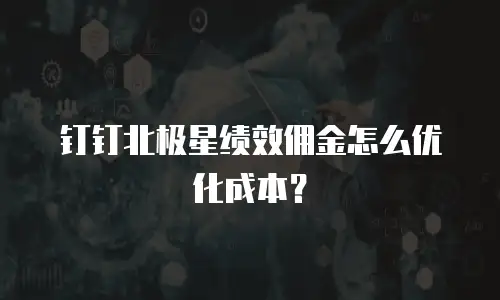 钉钉北极星绩效佣金怎么优化成本？