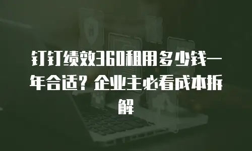 钉钉绩效360租用多少钱一年合适？企业主必看成本拆解