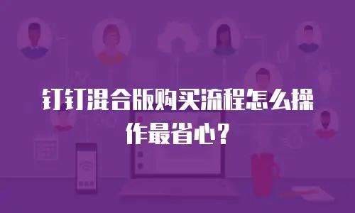 钉钉混合版购买流程怎么操作最省心？