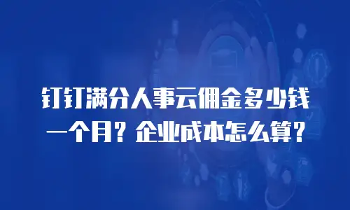 钉钉满分人事云佣金多少钱一个月？企业成本怎么算？