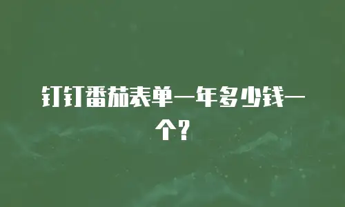 钉钉番茄表单一年多少钱一个？