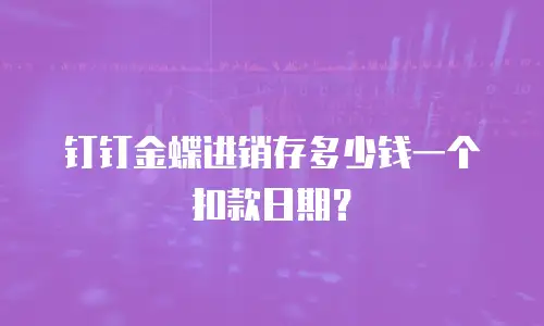 钉钉金蝶进销存多少钱一个扣款日期？