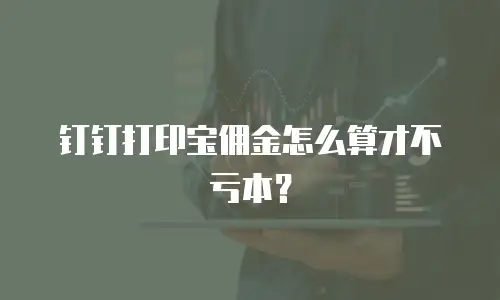 钉钉打印宝佣金怎么算才不亏本？