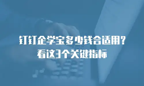钉钉企学宝多少钱合适用？看这3个关键指标