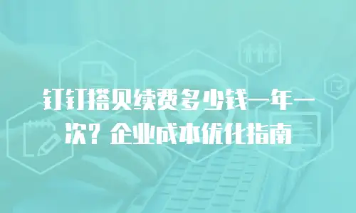 钉钉搭贝续费多少钱一年一次？企业成本优化指南
