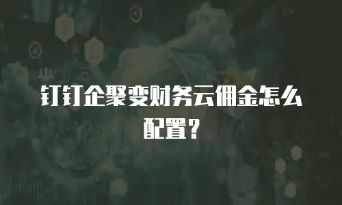 钉钉企聚变财务云佣金怎么配置？