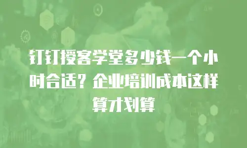 钉钉授客学堂多少钱一个小时合适？企业培训成本这样算才划算
