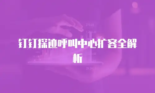 钉钉探迹呼叫中心扩容全解析