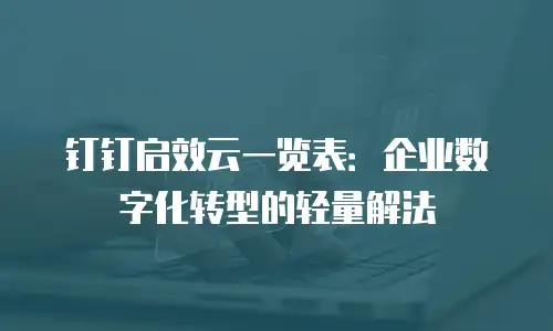 钉钉启效云一览表：企业数字化转型的轻量解法