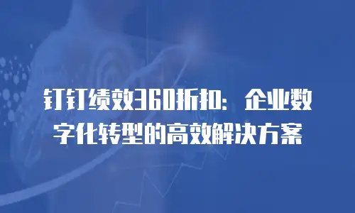 钉钉绩效360折扣：企业数字化转型的高效解决方案