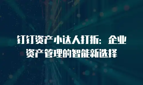 钉钉资产小达人打折：企业资产管理的智能新选择