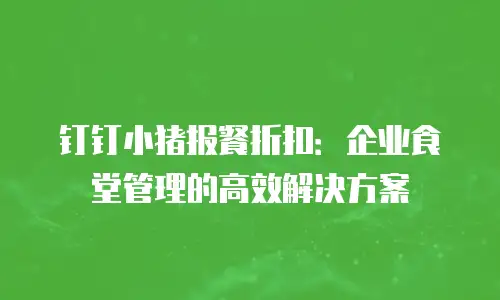 钉钉小猪报餐折扣：企业食堂管理的高效解决方案