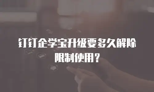钉钉企学宝升级要多久解除限制使用？