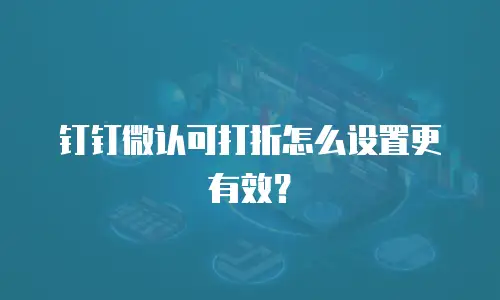 钉钉微认可打折怎么设置更有效？