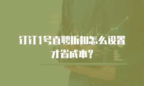 钉钉1号直聘折扣怎么设置才省成本？