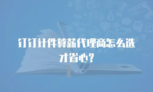 钉钉计件算薪代理商怎么选才省心？