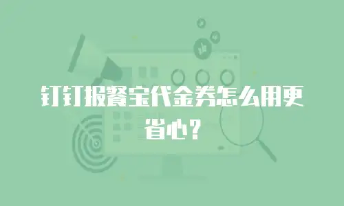 钉钉报餐宝代金券怎么用更省心？