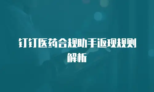 钉钉医药合规助手返现规则解析