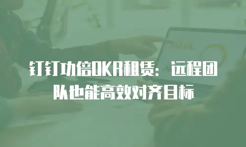 钉钉功倍OKR租赁：远程团队也能高效对齐目标