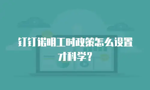 钉钉诺明工时政策怎么设置才科学？