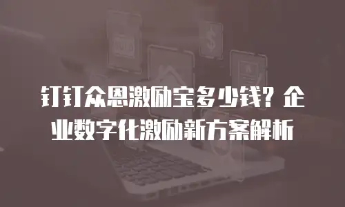 钉钉众恩激励宝多少钱？企业数字化激励新方案解析