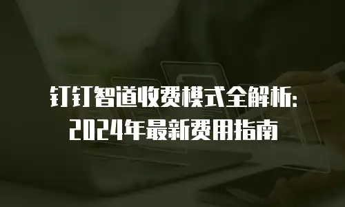 钉钉智道收费模式全解析：2024年最新费用指南