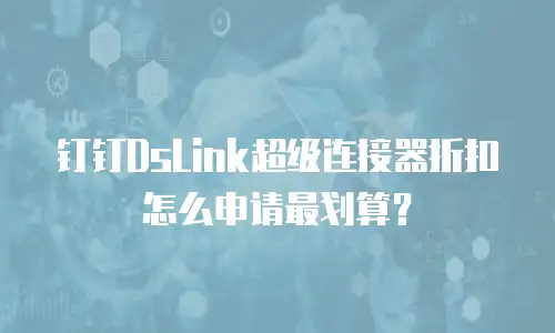 钉钉DsLink超级连接器折扣怎么申请最划算？
