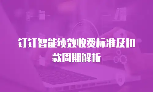 钉钉智能绩效收费标准及扣款周期解析