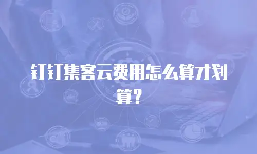 钉钉集客云费用怎么算才划算？