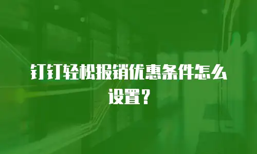 钉钉轻松报销优惠条件怎么设置？