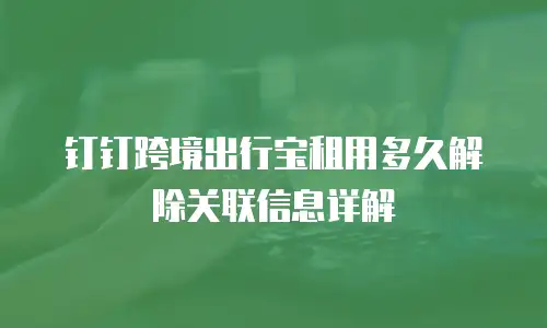 钉钉跨境出行宝租用多久解除关联信息详解