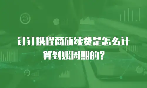 钉钉携程商旅续费是怎么计算到账周期的？