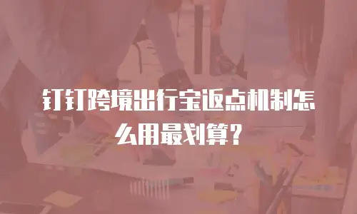 钉钉跨境出行宝返点机制怎么用最划算？