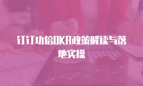 钉钉功倍OKR政策解读与落地实操