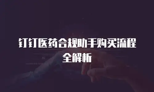 钉钉医药合规助手购买流程全解析