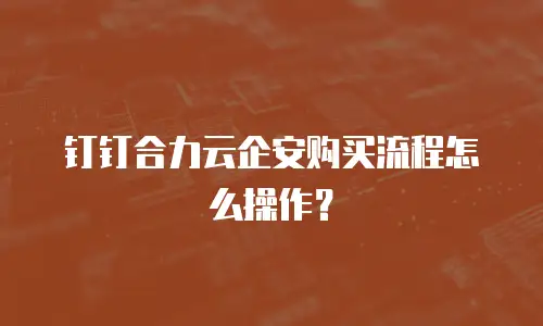 钉钉合力云企安购买流程怎么操作？