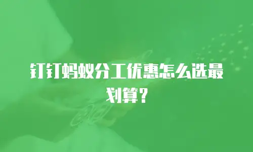 钉钉蚂蚁分工优惠怎么选最划算？