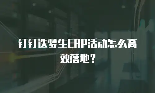钉钉迭梦生ERP活动怎么高效落地？