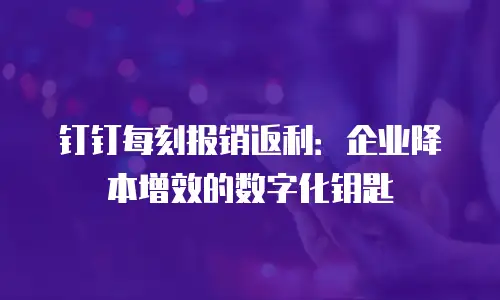 钉钉每刻报销返利：企业降本增效的数字化钥匙