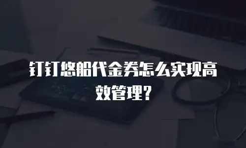 钉钉悠船代金券怎么实现高效管理？