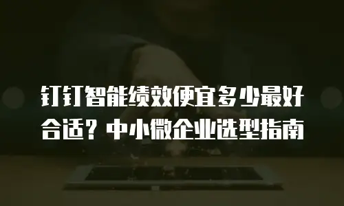 钉钉智能绩效便宜多少最好合适？中小微企业选型指南