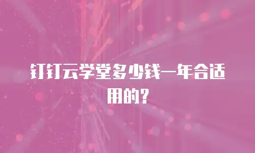 钉钉云学堂多少钱一年合适用的？