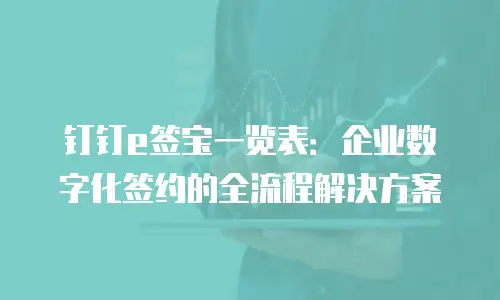 钉钉e签宝一览表：企业数字化签约的全流程解决方案