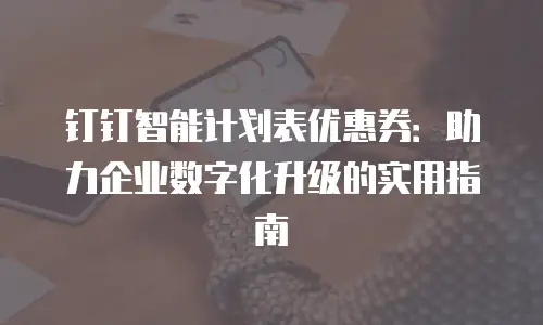 钉钉智能计划表优惠券：助力企业数字化升级的实用指南