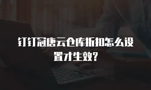 钉钉冠唐云仓库折扣怎么设置才生效？