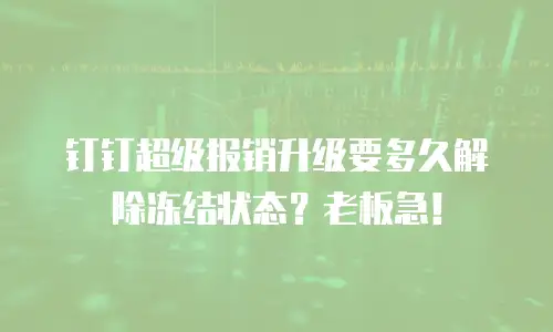 钉钉超级报销升级要多久解除冻结状态？老板急！